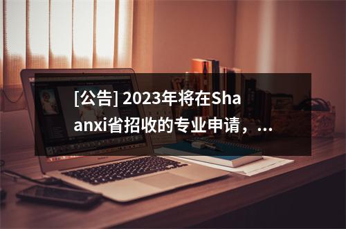 [公告] 2023年将在Shaanxi省招收的专业申请，高等教育继续教育