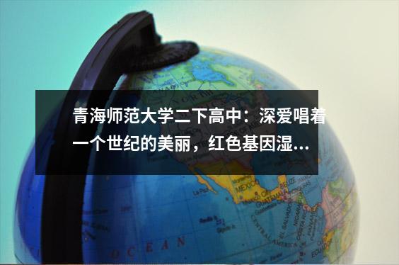 青海师范大学二下高中：深爱唱着一个世纪的美丽，红色基因湿润的事物并培养了心脏