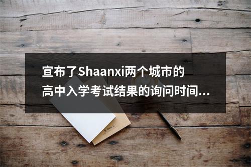 宣布了Shaanxi两个城市的高中入学考试结果的询问时间!