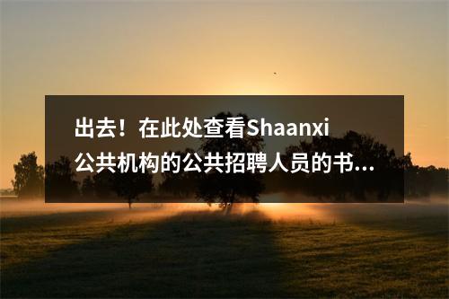出去!在此处查看Shaanxi公共机构的公共招聘人员的书面考试成绩→