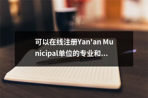 可以在线注册Yan'an Municipal单位的专业和技术人员的继续教育！