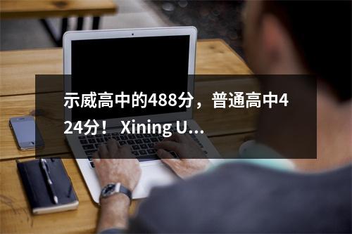 示威高中的488分,普通高中424分! Xining Urban High School入学考试结果于6日12:00发布