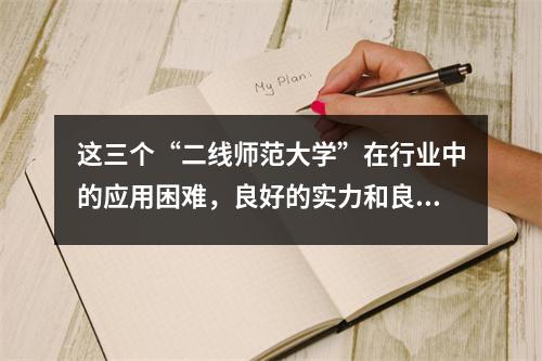 这三个“二线师范大学”在行业中的应用困难，良好的实力和良好的声誉都相对较低。