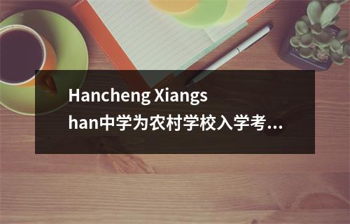 Hancheng Xiangshan中学为农村学校入学考试候选人提供统一的食物和住宿