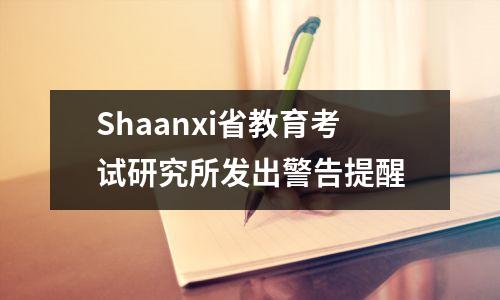 Shaanxi省教育考试研究所发出警告提醒