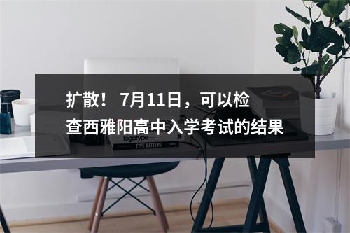扩散! 7月11日,可以检查西雅阳高中入学考试的结果