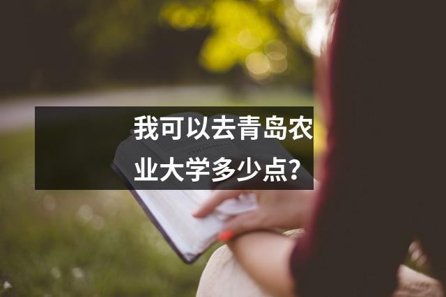 我可以去青岛农业大学多少点?