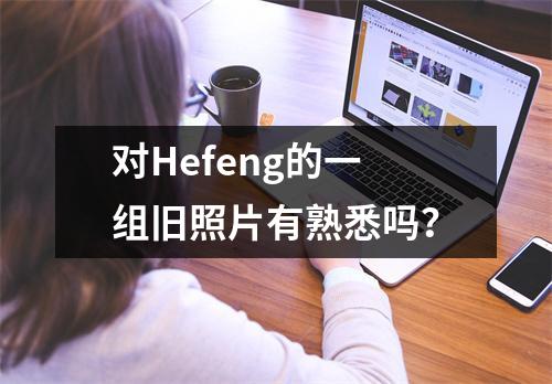 对Hefeng的一组旧照片有熟悉吗？