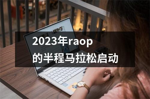 2023年raop的半程马拉松启动