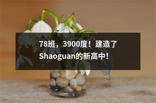 78班,3900度!建造了Shaoguan的新高中!