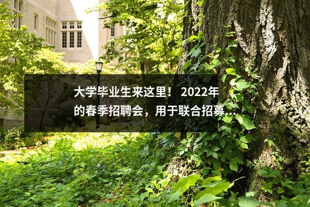 大学毕业生来这里! 2022年的春季招聘会,用于联合招募大型和中型城市的大学毕业生