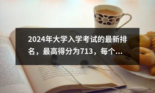 2024年大学入学考试的最新排名,最高得分为713,每个人都是天才球员