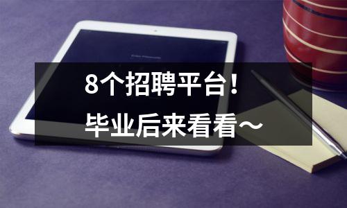 8个招聘平台!毕业后来看看〜