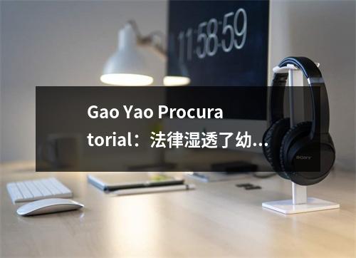 Gao Yao Procuratorial:法律湿透了幼稚的纯真“保护幼苗”以生长