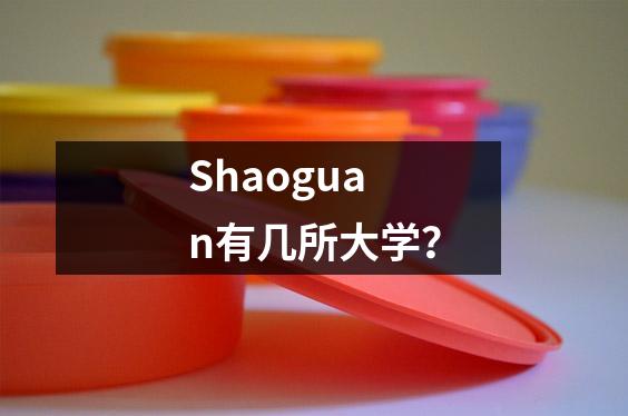 Shaoguan有几所大学?