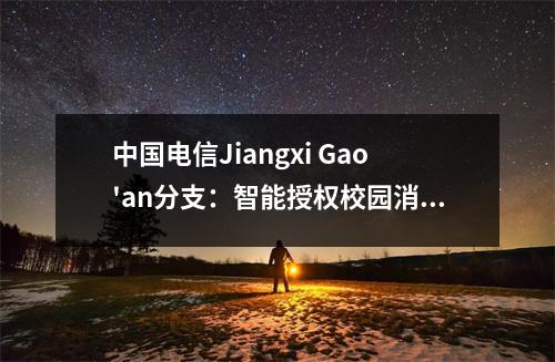 中国电信Jiangxi Gao'an分支:智能授权校园消防,安全升级100,000名教师和学生