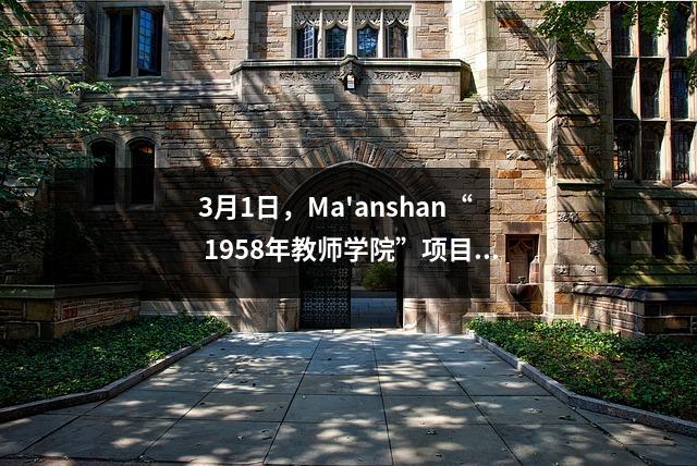 3月1日,Ma'anshan“ 1958年教师学院”项目!官方行动!