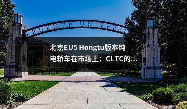北京EU5 Hongtu版本纯电轿车在市场上:CLTC的范围为401公里,从151,900元开始