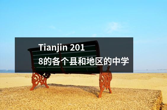 Tianjin 2018的各个县和地区的中学