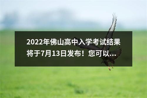 2022年佛山高中入学考试结果将于7月13日发布!您可以通过这三种方式查询