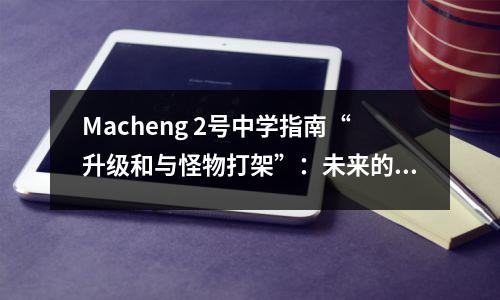 Macheng 2号中学指南“升级和与怪物打架”:未来的“风暴”