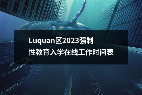 Luquan区2023强制性教育入学在线工作时间表