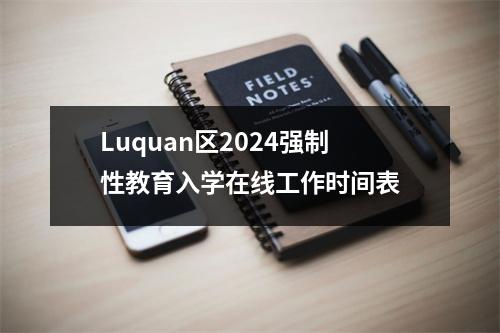Luquan区2024强制性教育入学在线工作时间表