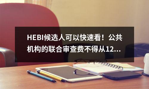 HEBI候选人可以快速看!公共机构的联合审查费不得从12日开始支付考试费