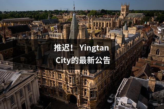 推迟！ Yingtan City的最新公告