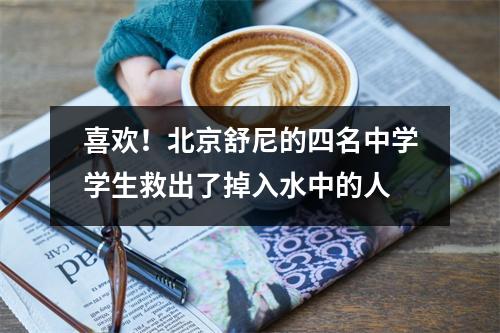 喜欢!北京舒尼的四名中学学生救出了掉入水中的人