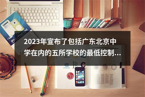 2023年宣布了包括广东北京中学在内的五所学校的最低控制评分
