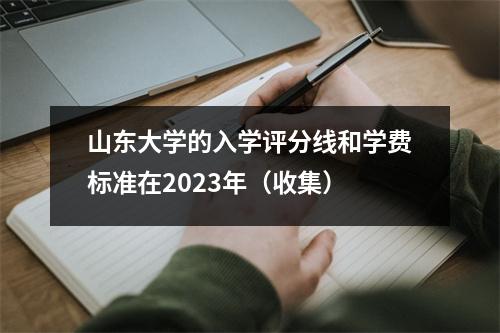 山东大学的入学评分线和学费标准在2023年(收集)