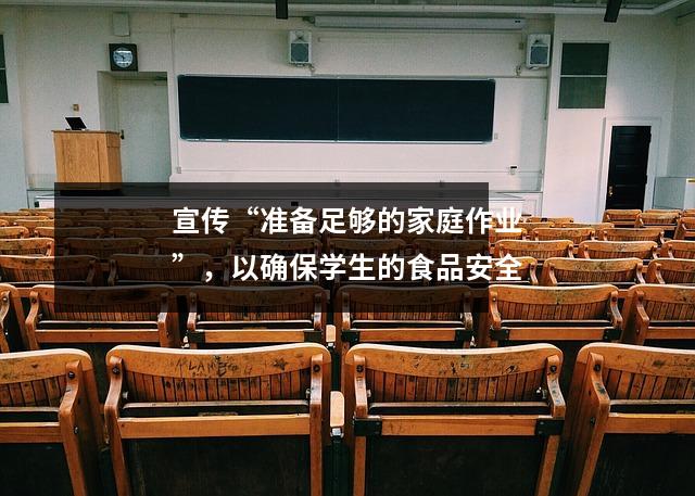 宣传“准备足够的家庭作业”,以确保学生的食品安全