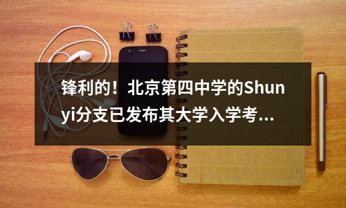 锋利的!北京第四中学的Shunyi分支已发布其大学入学考试成绩单!