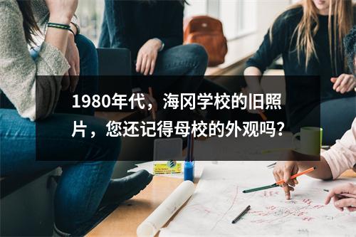 1980年代，海冈学校的旧照片，您还记得母校的外观吗？