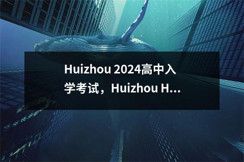 Huizhou 2024高中入学考试,Huizhou High School入学考试评分线预报
