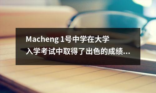 Macheng 1号中学在大学入学考试中取得了出色的成绩，证明了县级中学的力量和潜力！