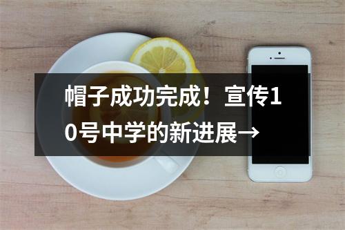 帽子成功完成!宣传10号中学的新进展→