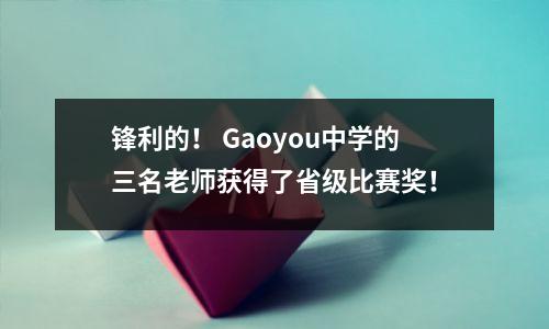 锋利的! Gaoyou中学的三名老师获得了省级比赛奖!