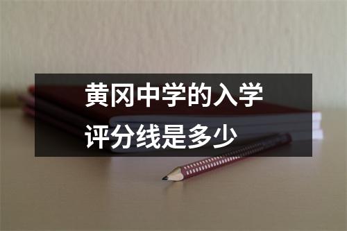 黄冈中学的入学评分线是多少