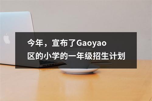 今年,宣布了Gaoyao区的小学的一年级招生计划
