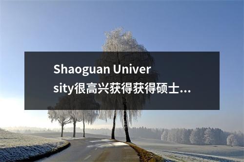 Shaoguan University很高兴获得获得硕士学位的权利!明年开始招募研究生!