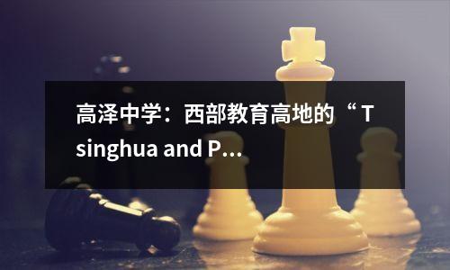 高泽中学:西部教育高地的“ Tsinghua and Peking University的摇篮”的奥秘,以及一线率上升的奥秘