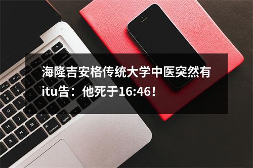 海隆吉安格传统大学中医突然有itu告:他死于16:46!