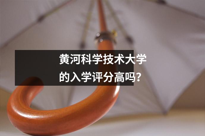 黄河科学技术大学的入学评分高吗?