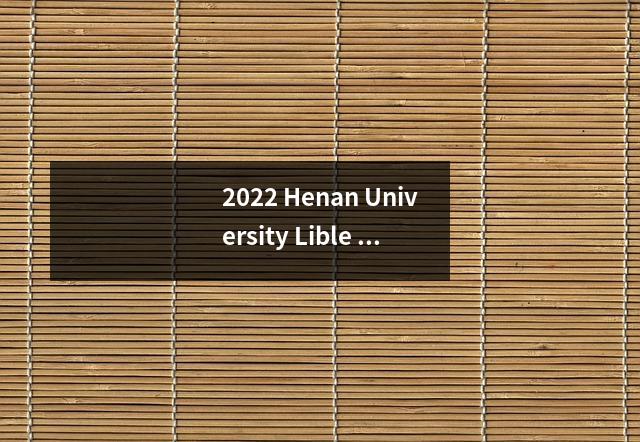 2022 Henan University Lible Arts Fileing系列估计:Zhengda University 578,Heda University 563,Xinyang农业和林业