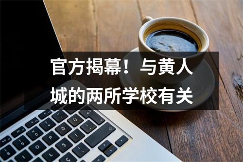 官方揭幕!与黄人城的两所学校有关