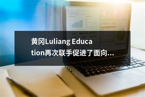 黄冈Luliang Education再次联手促进了面向内涵的高质量发展的Luliang Education