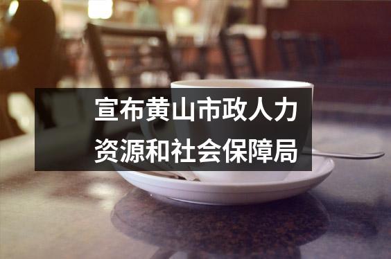 宣布黄山市政人力资源和社会保障局
