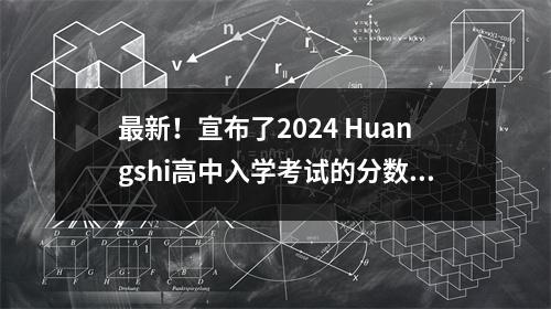 最新!宣布了2024 Huangshi高中入学考试的分数和一分和一段表